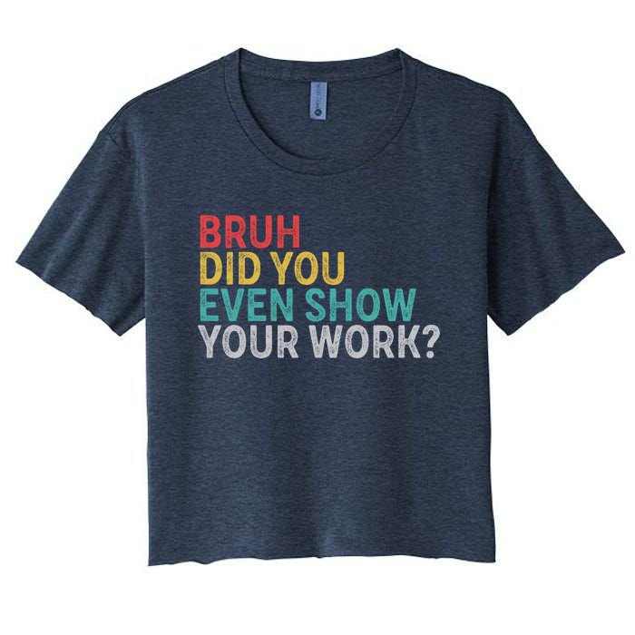 Bruh Did You Even Show Your Work Humorous Funny Math Teacher Women's Crop Top Tee