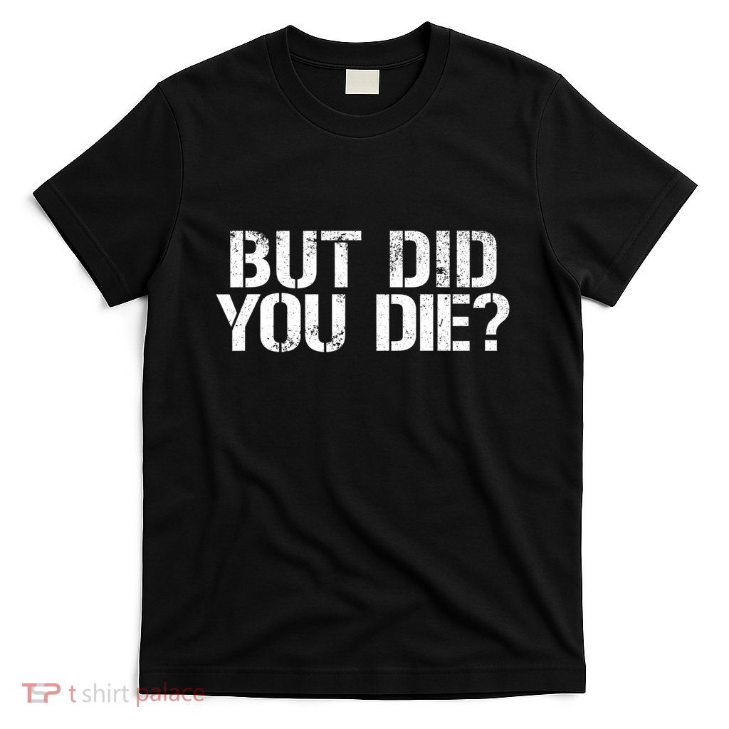 But Did You Die Workout Fitness Military But Did You Die T-Shirt