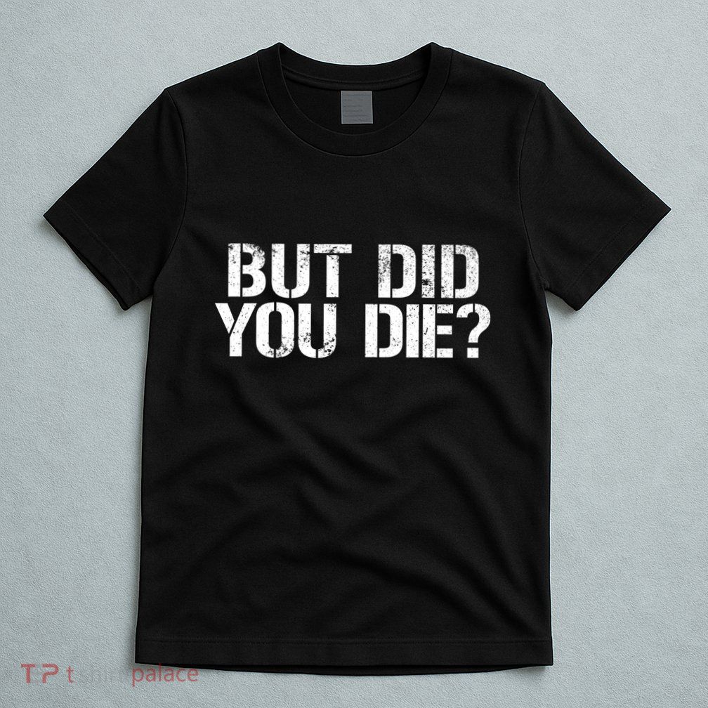 But Did You Die Workout Fitness Military But Did You Die T-Shirt