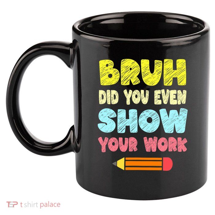 Bruh Did You Even Show Your Work Funny Math Teacher 11oz C Handle Ceramic Mug