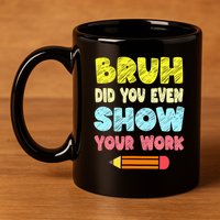 Bruh Did You Even Show Your Work Funny Math Teacher 11oz C Handle Ceramic Mug