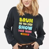 Bruh Did You Even Show Your Work Funny Math Teacher Cropped Pullover Crew
