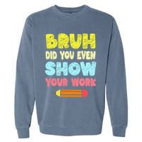 Bruh Did You Even Show Your Work Funny Math Teacher Garment-Dyed Sweatshirt