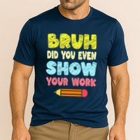 Bruh Did You Even Show Your Work Funny Math Teacher Performance Shirt