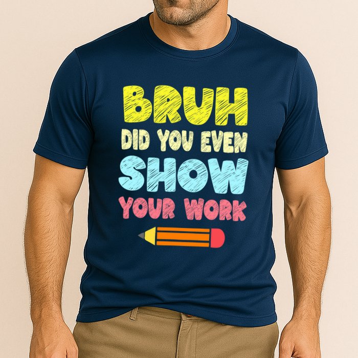 Bruh Did You Even Show Your Work Funny Math Teacher Performance Shirt