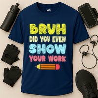 Bruh Did You Even Show Your Work Funny Math Teacher Performance Shirt
