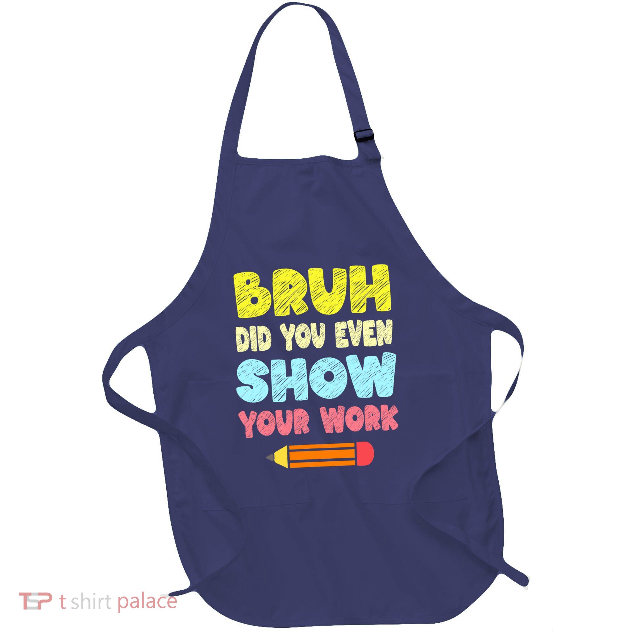 Bruh Did You Even Show Your Work Funny Math Teacher Apron