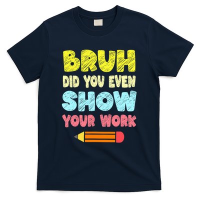 Bruh Did You Even Show Your Work Funny Math Teacher T-Shirt