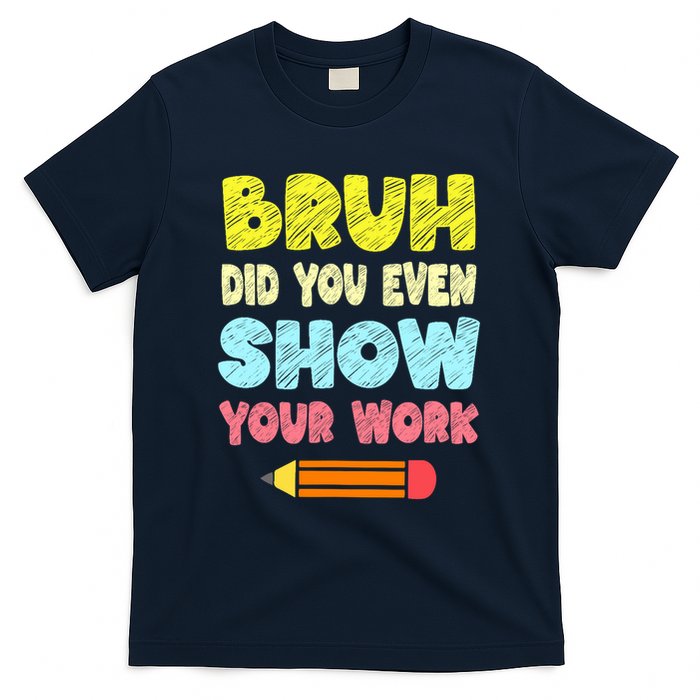 Bruh Did You Even Show Your Work Funny Math Teacher T-Shirt