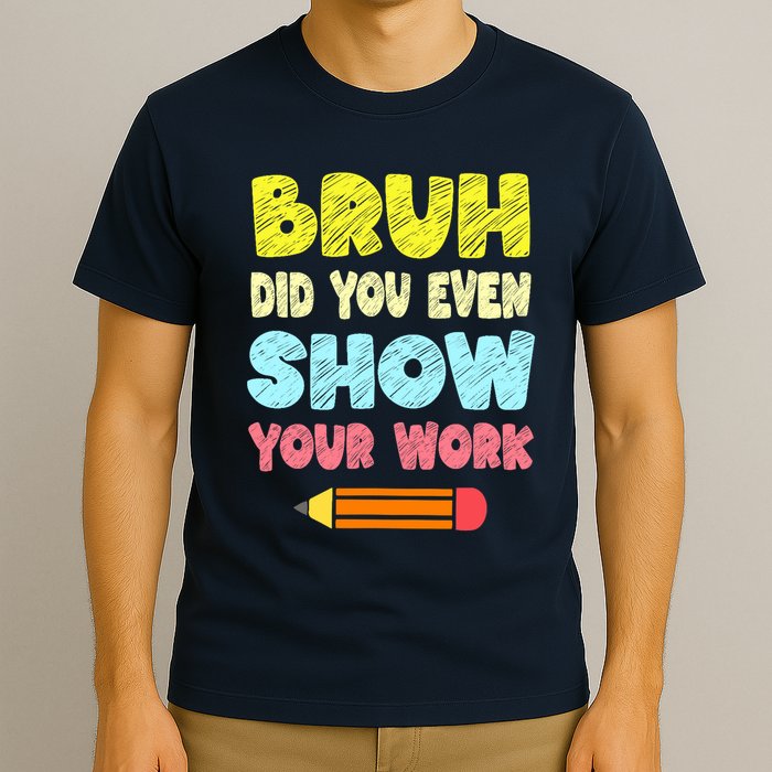 Bruh Did You Even Show Your Work Funny Math Teacher T-Shirt