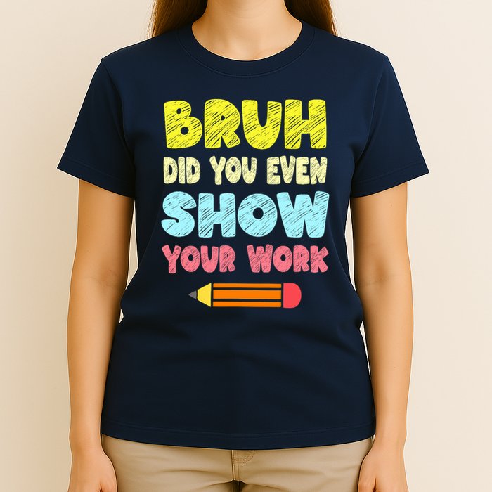 Bruh Did You Even Show Your Work Funny Math Teacher T-Shirt