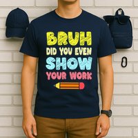 Bruh Did You Even Show Your Work Funny Math Teacher T-Shirt