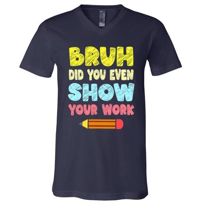 Bruh Did You Even Show Your Work Funny Math Teacher V-Neck T-Shirt