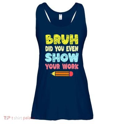 Bruh Did You Even Show Your Work Funny Math Teacher Ladies Essential Flowy Tank