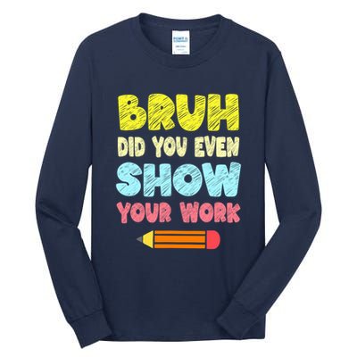 Bruh Did You Even Show Your Work Funny Math Teacher Tall Long Sleeve T-Shirt