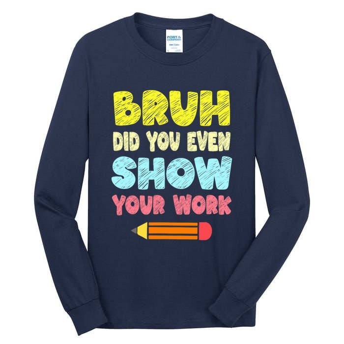 Bruh Did You Even Show Your Work Funny Math Teacher Tall Long Sleeve T-Shirt