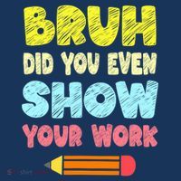 Bruh Did You Even Show Your Work Funny Math Teacher Poster