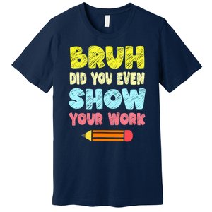 Bruh Did You Even Show Your Work Funny Math Teacher Premium T-Shirt