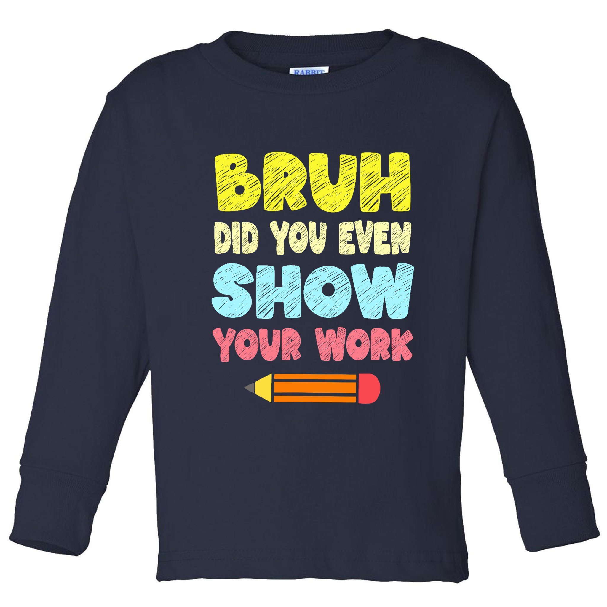 Bruh Did You Even Show Your Work Funny Math Teacher Toddler Long Sleeve Shirt