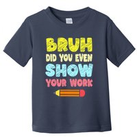 Bruh Did You Even Show Your Work Funny Math Teacher Toddler T-Shirt