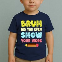 Bruh Did You Even Show Your Work Funny Math Teacher Toddler T-Shirt