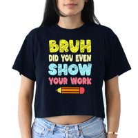 Bruh Did You Even Show Your Work Funny Math Teacher Crop Top
