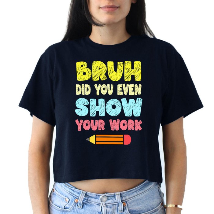 Bruh Did You Even Show Your Work Funny Math Teacher Crop Top