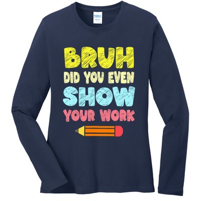 Bruh Did You Even Show Your Work Funny Math Teacher Ladies Long Sleeve Shirt