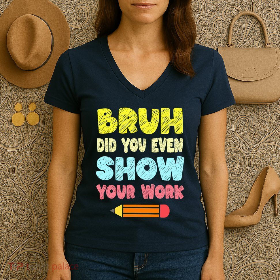 Bruh Did You Even Show Your Work Funny Math Teacher Women's V-Neck T-Shirt