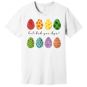 But Did You Dye Funny Easter Eggs Premium T-Shirt