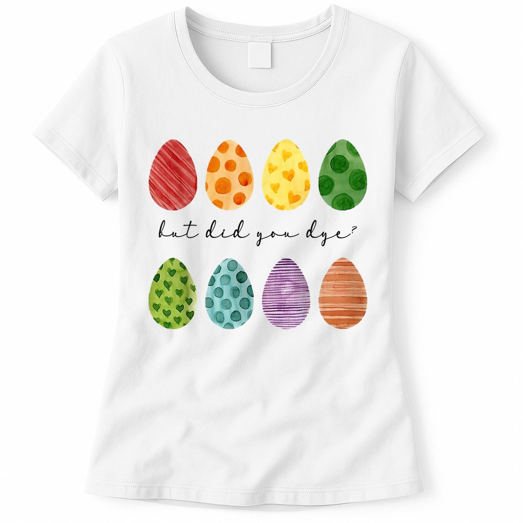 But Did You Dye Funny Easter Eggs Womens T-Shirt