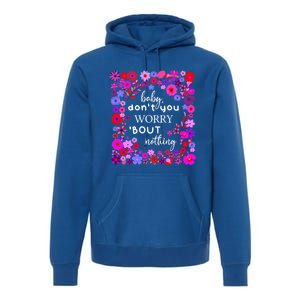 Baby Dont You Worry About Nothing Ladies Freedom Concern Gift Premium Hoodie