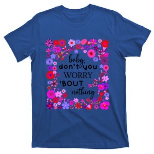 Baby Dont You Worry About Nothing Ladies Freedom Concern Meaningful Gift T-Shirt