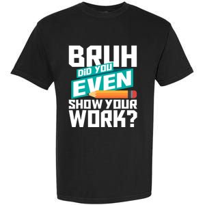 Bruh Did You Even Show Your Work Math Lover Math Teacher Garment-Dyed Heavyweight T-Shirt