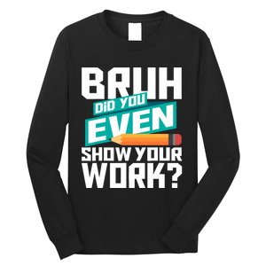 Bruh Did You Even Show Your Work Math Lover Math Teacher Long Sleeve Shirt