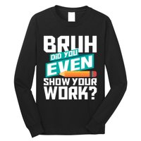 Bruh Did You Even Show Your Work Math Lover Math Teacher Long Sleeve Shirt