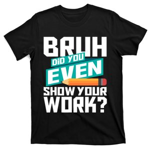 Bruh Did You Even Show Your Work Math Lover Math Teacher T-Shirt