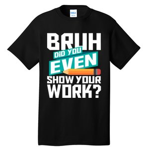 Bruh Did You Even Show Your Work Math Lover Math Teacher Tall T-Shirt