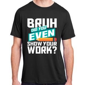 Bruh Did You Even Show Your Work Math Lover Math Teacher Adult ChromaSoft Performance T-Shirt