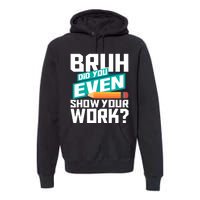 Bruh Did You Even Show Your Work Math Lover Math Teacher Premium Hoodie