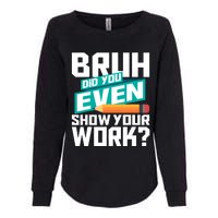 Bruh Did You Even Show Your Work Math Lover Math Teacher Womens California Wash Sweatshirt