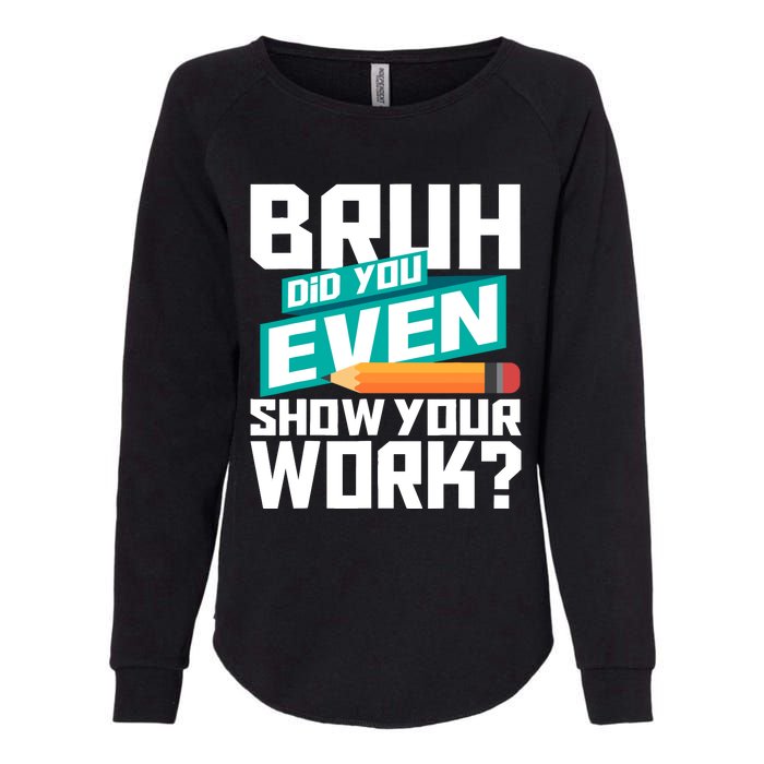 Bruh Did You Even Show Your Work Math Lover Math Teacher Womens California Wash Sweatshirt