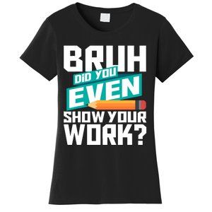 Bruh Did You Even Show Your Work Math Lover Math Teacher Women's T-Shirt