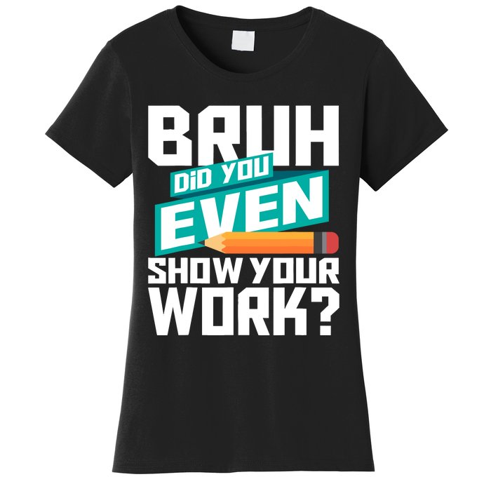 Bruh Did You Even Show Your Work Math Lover Math Teacher Women's T-Shirt