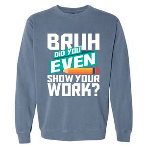 Bruh Did You Even Show Your Work Math Lover Math Teacher Garment-Dyed Sweatshirt