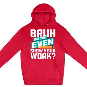 Bruh Did You Even Show Your Work Math Lover Math Teacher Premium Pullover Hoodie