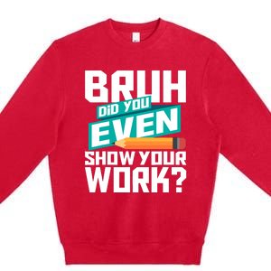 Bruh Did You Even Show Your Work Math Lover Math Teacher Premium Crewneck Sweatshirt