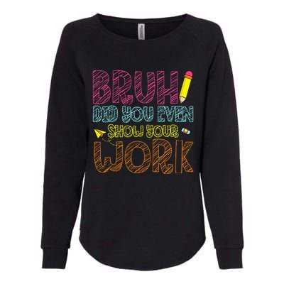 Bruh Did You Even Show Your Work Math Teacher Funny Womens California Wash Sweatshirt