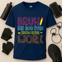 Bruh Did You Even Show Your Work Math Teacher Funny Performance Shirt