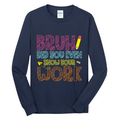 Bruh Did You Even Show Your Work Math Teacher Funny Tall Long Sleeve T-Shirt
